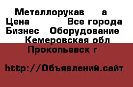 Металлорукав 4657а › Цена ­ 5 000 - Все города Бизнес » Оборудование   . Кемеровская обл.,Прокопьевск г.